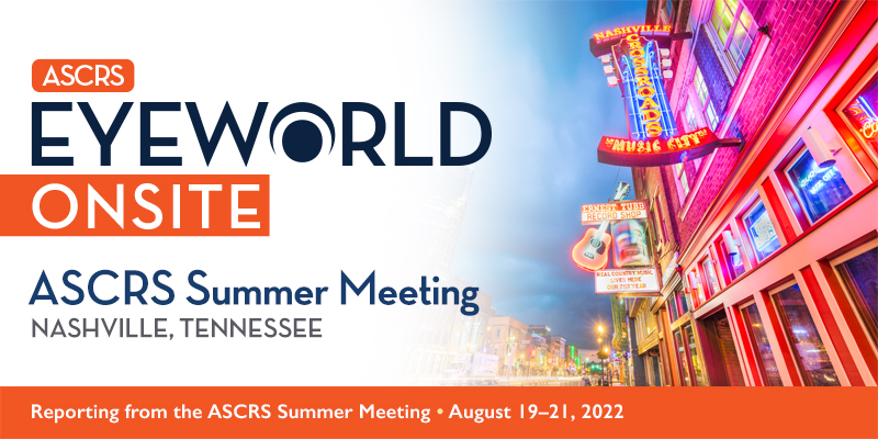 ASCRS/EyeWorld Onsite: Reporting from the ASCRS Summer Meeting: August 19–21, 2022